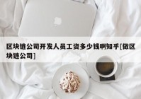 区块链公司开发人员工资多少钱啊知乎[做区块链公司]