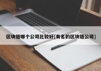 区块链哪个公司比较好[有名的区块链公司]