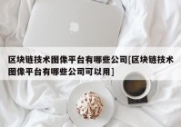 区块链技术图像平台有哪些公司[区块链技术图像平台有哪些公司可以用]