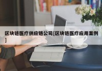 区块链医疗供应链公司[区块链医疗应用案例]