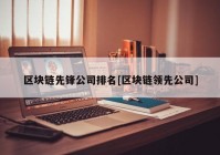 区块链先锋公司排名[区块链领先公司]