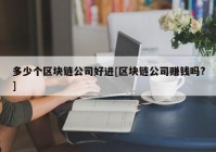 多少个区块链公司好进[区块链公司赚钱吗?]