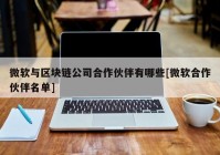 微软与区块链公司合作伙伴有哪些[微软合作伙伴名单]