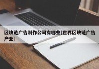 区块链广告制作公司有哪些[世界区块链广告产业]