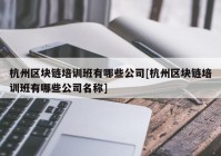 杭州区块链培训班有哪些公司[杭州区块链培训班有哪些公司名称]