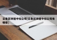 云象区块链中标公司[云象区块链中标公司有哪些]