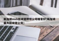 新加坡msb区块链牌照公司哪家好[新加坡最大区块链公司]