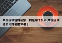 中国区块链排名第一的是哪个公司[中国区块链公司排名前30名]