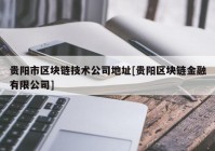 贵阳市区块链技术公司地址[贵阳区块链金融有限公司]