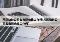 从区块链公司出来影响找工作吗[从区块链公司出来影响找工作吗]