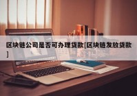 区块链公司是否可办理贷款[区块链发放贷款]