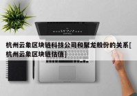 杭州云象区块链科技公司和聚龙般份的关系[杭州云象区块链估值]