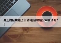 真正的区块链上巿公司[区块链公司合法吗?]