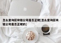 怎么查询区块链公司是否正规[怎么查询区块链公司是否正规的]