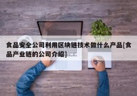 食品安全公司利用区块链技术做什么产品[食品产业链的公司介绍]