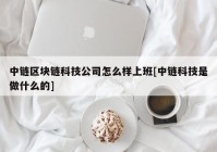 中链区块链科技公司怎么样上班[中链科技是做什么的]