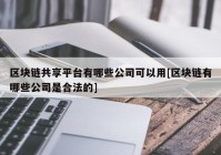 区块链共享平台有哪些公司可以用[区块链有哪些公司是合法的]