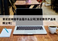 索尼区块链平台是什么公司[索尼数字产品有限公司]