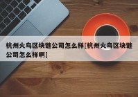 杭州火鸟区块链公司怎么样[杭州火鸟区块链公司怎么样啊]