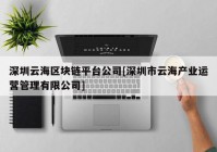 深圳云海区块链平台公司[深圳市云海产业运营管理有限公司]