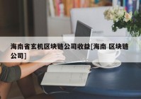 海南省玄机区块链公司收益[海南 区块链 公司]