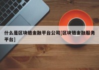 什么是区块链金融平台公司[区块链金融服务平台]