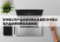 区块链公司产品经理招聘信息最新[区块链公司产品经理招聘信息最新版]