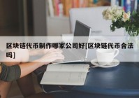 区块链代币制作哪家公司好[区块链代币合法吗]