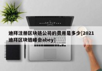 迪拜注册区块链公司的费用是多少[2021迪拜区块链峰会abey]