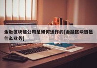 金融区块链公司是如何运作的[金融区块链是什么业务]