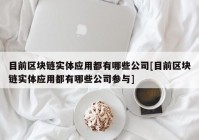 目前区块链实体应用都有哪些公司[目前区块链实体应用都有哪些公司参与]