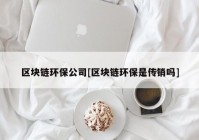 区块链环保公司[区块链环保是传销吗]